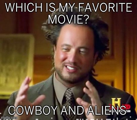 Which is my favorite movie? | WHICH IS MY FAVORITE MOVIE? COWBOY AND ALIENS | image tagged in memes,ancient aliens | made w/ Imgflip meme maker