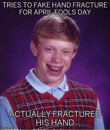 Bad Luck Brian Meme | TRIES TO FAKE HAND FRACTURE FOR APRIL FOOLS DAY ACTUALLY FRACTURED HIS HAND | image tagged in memes,bad luck brian | made w/ Imgflip meme maker
