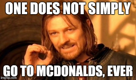 One Does Not Simply Meme | ONE DOES NOT SIMPLY GO TO MCDONALDS, EVER | image tagged in memes,one does not simply | made w/ Imgflip meme maker