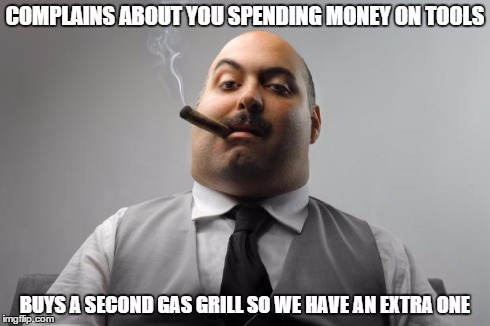 Scumbag Boss Meme | COMPLAINS ABOUT YOU SPENDING MONEY ON TOOLS BUYS A SECOND GAS GRILL SO WE HAVE AN EXTRA ONE | image tagged in memes,scumbag boss,AdviceAnimals | made w/ Imgflip meme maker