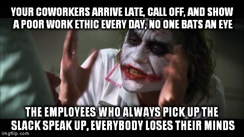 And everybody loses their minds Meme | YOUR COWORKERS ARRIVE LATE, CALL OFF, AND SHOW A POOR WORK ETHIC EVERY DAY, NO ONE BATS AN EYE THE EMPLOYEES WHO ALWAYS PICK UP THE SLACK SP | image tagged in memes,and everybody loses their minds | made w/ Imgflip meme maker