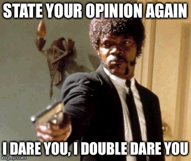 Say That Again I Dare You Meme | STATE YOUR OPINION AGAIN I DARE YOU, I DOUBLE DARE YOU | image tagged in memes,say that again i dare you | made w/ Imgflip meme maker