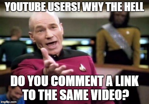 Picard Wtf | YOUTUBE USERS! WHY THE HELL DO YOU COMMENT A LINK TO THE SAME VIDEO? | image tagged in memes,picard wtf | made w/ Imgflip meme maker