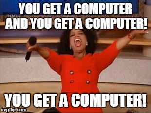 Oprah You Get A Meme | YOU GET A COMPUTER AND YOU GET A COMPUTER! YOU GET A COMPUTER! | image tagged in you get an oprah | made w/ Imgflip meme maker