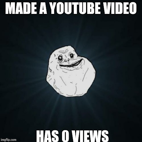 Forever Alone | MADE A YOUTUBE VIDEO HAS 0 VIEWS | image tagged in memes,forever alone | made w/ Imgflip meme maker