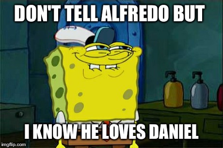 Don't You Squidward Meme | DON'T TELL ALFREDO BUT I KNOW HE LOVES DANIEL | image tagged in memes,dont you squidward | made w/ Imgflip meme maker