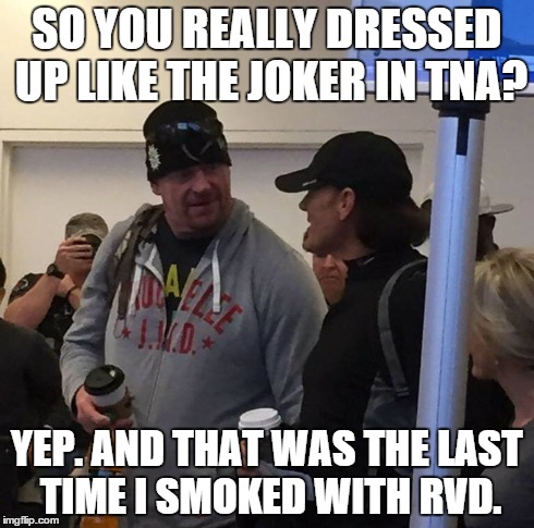 taker asks a very important question of the stinger. | SO YOU REALLY DRESSED UP LIKE THE JOKER IN TNA? YEP. AND THAT WAS THE LAST TIME I SMOKED WITH RVD. | image tagged in undertaker,sting,funny meme | made w/ Imgflip meme maker