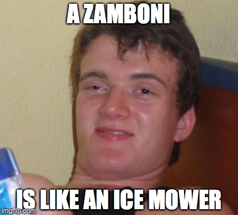 10 Guy | A ZAMBONI IS LIKE AN ICE MOWER | image tagged in memes,10 guy | made w/ Imgflip meme maker