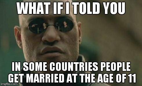 Matrix Morpheus | WHAT IF I TOLD YOU IN SOME COUNTRIES PEOPLE GET MARRIED AT THE AGE OF 11 | image tagged in memes,matrix morpheus | made w/ Imgflip meme maker