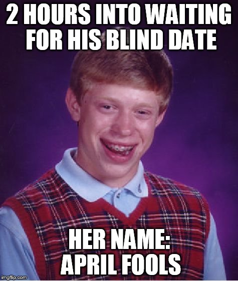 Bad Luck Brian | 2 HOURS INTO WAITING FOR HIS BLIND DATE HER NAME: APRIL FOOLS | image tagged in memes,bad luck brian | made w/ Imgflip meme maker