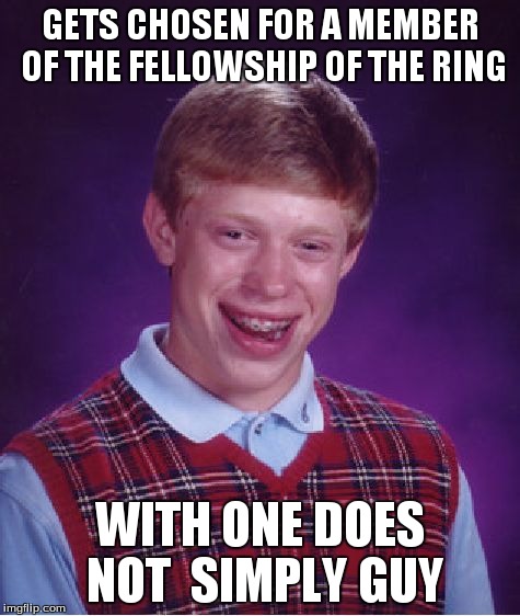 Bad Luck Brian Meme | GETS CHOSEN FOR A MEMBER OF THE FELLOWSHIP OF THE RING WITH ONE DOES NOT  SIMPLY GUY | image tagged in memes,bad luck brian | made w/ Imgflip meme maker