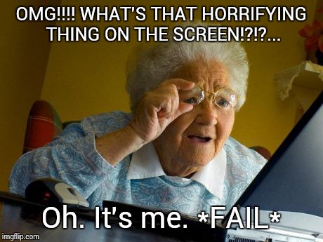 Grandma Finds The Internet | OMG!!!! WHAT'S THAT HORRIFYING THING ON THE SCREEN!?!?... Oh. It's me.
*FAIL* | image tagged in memes,grandma finds the internet | made w/ Imgflip meme maker