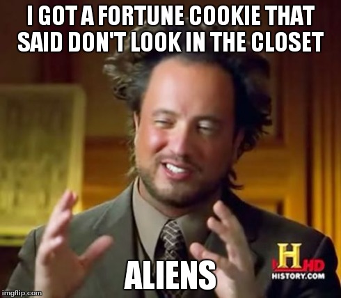 Ancient Aliens | I GOT A FORTUNE COOKIE THAT SAID DON'T LOOK IN THE CLOSET ALIENS | image tagged in memes,ancient aliens | made w/ Imgflip meme maker