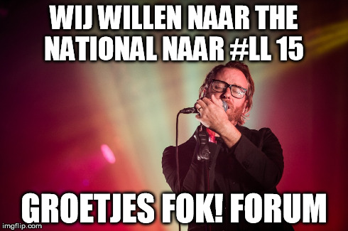 WIJ WILLEN NAAR THE NATIONAL NAAR #LL 15 GROETJES FOK! FORUM | made w/ Imgflip meme maker