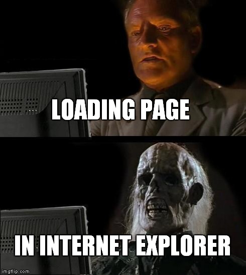 I'll Just Wait Here Meme | LOADING PAGE IN INTERNET EXPLORER | image tagged in memes,ill just wait here | made w/ Imgflip meme maker