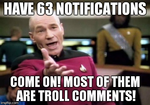 Picard Wtf | HAVE 63 NOTIFICATIONS COME ON! MOST OF THEM ARE TROLL COMMENTS! | image tagged in memes,picard wtf | made w/ Imgflip meme maker