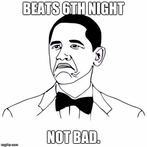 Not Bad Obama Meme | BEATS 6TH NIGHT NOT BAD. | image tagged in memes,not bad obama | made w/ Imgflip meme maker