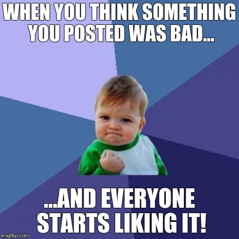 Unsuspected Likes | WHEN YOU THINK SOMETHING YOU POSTED WAS BAD... ...AND EVERYONE STARTS LIKING IT! | image tagged in memes,success kid | made w/ Imgflip meme maker