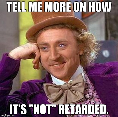 Creepy Condescending Wonka Meme | TELL ME MORE ON HOW IT'S "NOT" RETARDED. | image tagged in memes,creepy condescending wonka | made w/ Imgflip meme maker