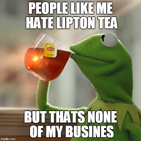 But That's None Of My Business Meme | PEOPLE LIKE ME HATE LIPTON TEA BUT THATS NONE OF MY BUSINES | image tagged in memes,but thats none of my business,kermit the frog | made w/ Imgflip meme maker