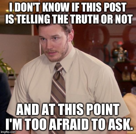 Afraid To Ask Andy Meme | I DON'T KNOW IF THIS POST IS TELLING THE TRUTH OR NOT AND AT THIS POINT I'M TOO AFRAID TO ASK. | image tagged in memes,afraid to ask andy | made w/ Imgflip meme maker