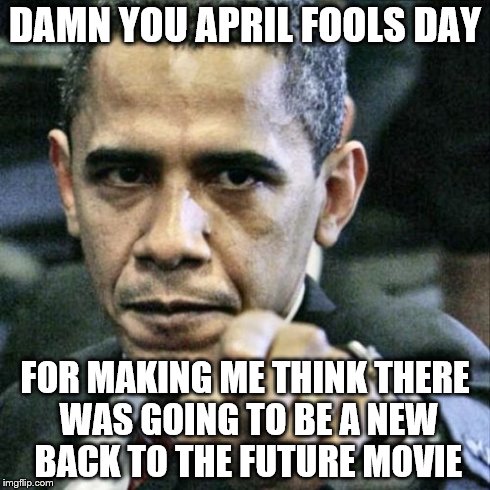 I Can't Believe I Fell for this Trailer :'( | DAMN YOU APRIL FOOLS DAY FOR MAKING ME THINK THERE WAS GOING TO BE A NEW BACK TO THE FUTURE MOVIE | image tagged in memes,pissed off obama,april fools,back to the future | made w/ Imgflip meme maker
