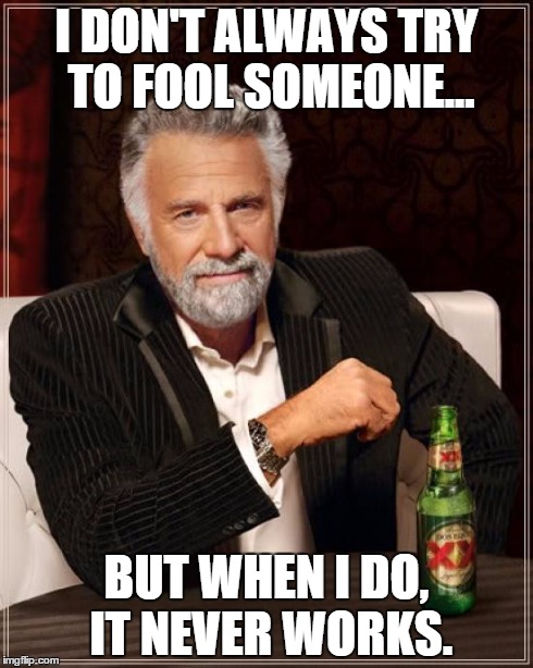 The Most Interesting Man In The World Meme | I DON'T ALWAYS TRY TO FOOL SOMEONE... BUT WHEN I DO, IT NEVER WORKS. | image tagged in memes,the most interesting man in the world | made w/ Imgflip meme maker