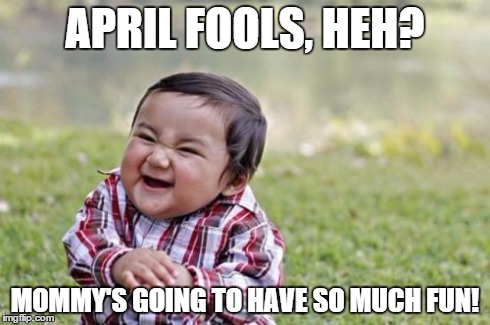 Evil Toddler Meme | APRIL FOOLS, HEH? MOMMY'S GOING TO HAVE SO MUCH FUN! | image tagged in memes,evil toddler | made w/ Imgflip meme maker