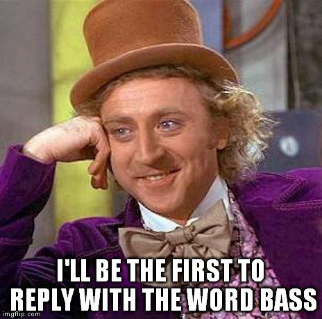 Creepy Condescending Wonka Meme | I'LL BE THE FIRST TO REPLY WITH THE WORD BASS | image tagged in memes,creepy condescending wonka | made w/ Imgflip meme maker