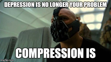 DEPRESSION IS NO LONGER YOUR PROBLEM COMPRESSION IS | image tagged in plane bane | made w/ Imgflip meme maker