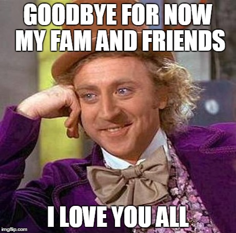 Creepy Condescending Wonka | GOODBYE FOR NOW MY FAM AND FRIENDS I LOVE YOU ALL | image tagged in memes,creepy condescending wonka | made w/ Imgflip meme maker