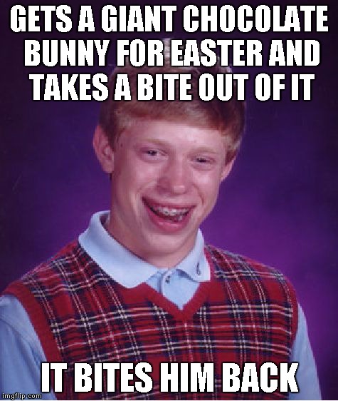 Bad Luck Brian Meme | GETS A GIANT CHOCOLATE BUNNY FOR EASTER AND TAKES A BITE OUT OF IT IT BITES HIM BACK | image tagged in memes,bad luck brian | made w/ Imgflip meme maker