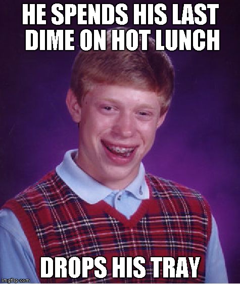 Bad Luck Brian | HE SPENDS HIS LAST DIME ON HOT LUNCH DROPS HIS TRAY | image tagged in memes,bad luck brian | made w/ Imgflip meme maker
