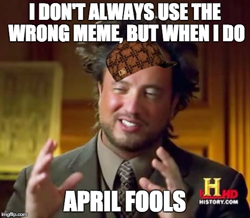 Ancient Aliens | I DON'T ALWAYS USE THE WRONG MEME, BUT WHEN I DO APRIL FOOLS | image tagged in memes,ancient aliens,scumbag | made w/ Imgflip meme maker