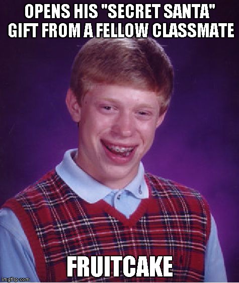 Bad Luck Brian Meme | OPENS HIS "SECRET SANTA" GIFT FROM A FELLOW CLASSMATE FRUITCAKE | image tagged in memes,bad luck brian | made w/ Imgflip meme maker