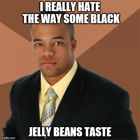 Successful Black Man Meme | I REALLY HATE THE WAY SOME BLACK JELLY BEANS TASTE | image tagged in memes,successful black man | made w/ Imgflip meme maker
