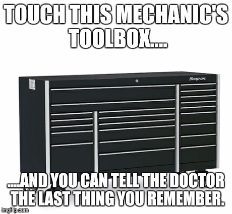 Don't touch my toolbox | TOUCH THIS MECHANIC'S TOOLBOX.... ....AND YOU CAN TELL THE DOCTOR THE LAST THING YOU REMEMBER. | image tagged in you dont say | made w/ Imgflip meme maker
