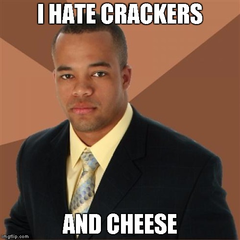 Successful Black Man | I HATE CRACKERS AND CHEESE | image tagged in memes,successful black man | made w/ Imgflip meme maker