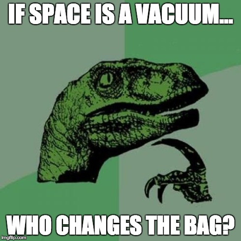 Philosoraptor Meme | IF SPACE IS A VACUUM... WHO CHANGES THE BAG? | image tagged in memes,philosoraptor | made w/ Imgflip meme maker