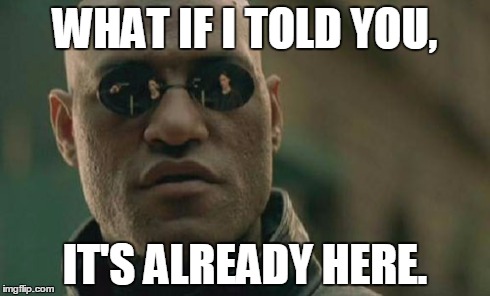 Matrix Morpheus Meme | WHAT IF I TOLD YOU, IT'S ALREADY HERE. | image tagged in memes,matrix morpheus | made w/ Imgflip meme maker