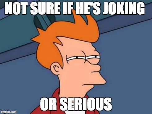 Futurama Fry Meme | NOT SURE IF HE'S JOKING OR SERIOUS | image tagged in memes,futurama fry | made w/ Imgflip meme maker