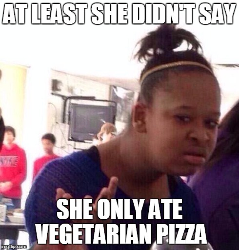 Black Girl Wat Meme | AT LEAST SHE DIDN'T SAY SHE ONLY ATE VEGETARIAN PIZZA | image tagged in memes,black girl wat | made w/ Imgflip meme maker