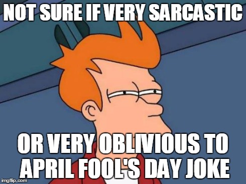 Futurama Fry | NOT SURE IF VERY SARCASTIC OR VERY OBLIVIOUS TO APRIL FOOL'S DAY JOKE | image tagged in memes,futurama fry | made w/ Imgflip meme maker