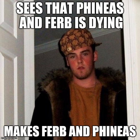Scumbag Steve | SEES THAT PHINEAS AND FERB IS DYING MAKES FERB AND PHINEAS | image tagged in memes,scumbag steve | made w/ Imgflip meme maker