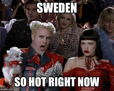 Mugatu So Hot Right Now | SWEDEN SO HOT RIGHT NOW | image tagged in memes,mugatu so hot right now | made w/ Imgflip meme maker