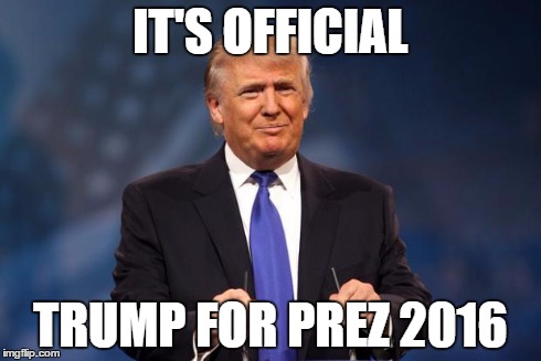 IT'S OFFICIAL TRUMP FOR PREZ2016 | image tagged in trump 2016,politics | made w/ Imgflip meme maker