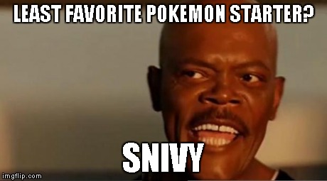 Samuel L Jackson Snakes | LEAST FAVORITE POKEMON STARTER? SNIVY | image tagged in samuel l jackson snakes | made w/ Imgflip meme maker