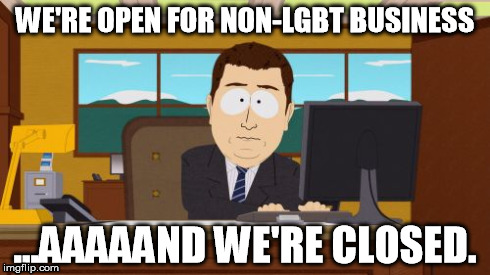 Aaaaand Its Gone Meme | WE'RE OPEN FOR NON-LGBT BUSINESS ...AAAAAND WE'RE CLOSED. | image tagged in memes,aaaaand its gone | made w/ Imgflip meme maker