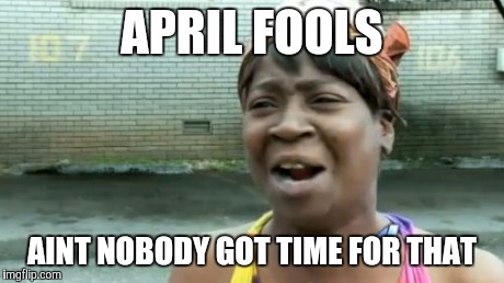 Ain't Nobody Got Time For That Meme | APRIL FOOLS AINT NOBODY GOT TIME FOR THAT | image tagged in memes,aint nobody got time for that | made w/ Imgflip meme maker