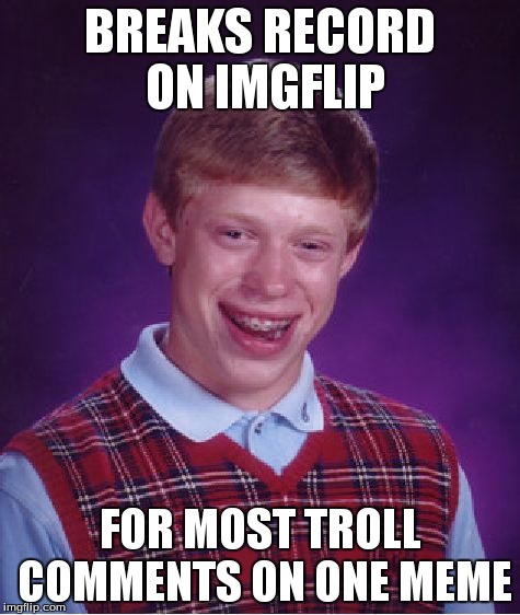 Bad Luck Brian Meme | BREAKS RECORD ON IMGFLIP FOR MOST TROLL COMMENTS ON ONE MEME | image tagged in memes,bad luck brian | made w/ Imgflip meme maker